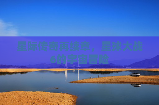 星际传奇再续章，星球大战6的宇宙冒险