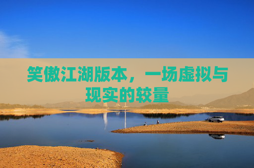 笑傲江湖版本，一场虚拟与现实的较量