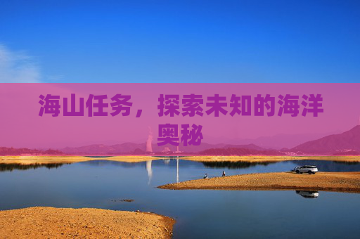 海山任务,探索未知的海洋奥秘 海山任务,探索未知的海洋奥秘