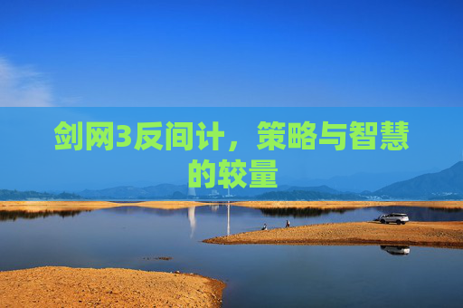 剑网3反间计,策略与智慧的较量 剑网3反间计,策略与智慧的较量
