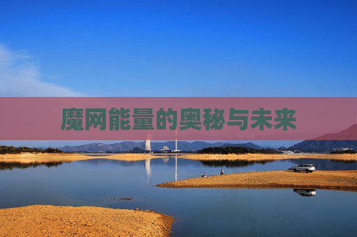 魔网能量的奥秘与未来 魔网能量的奥秘与未来