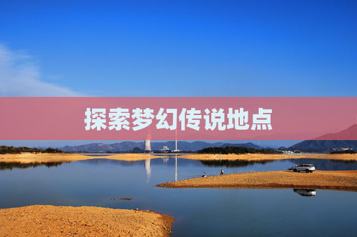 探索梦幻传说地点 探索梦幻传说地点