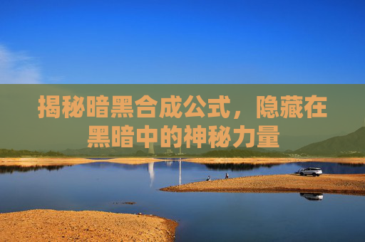 揭秘暗黑合成公式，隐藏在黑暗中的神秘力量
