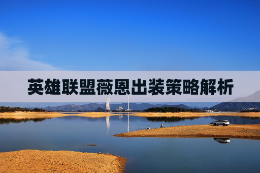 英雄联盟薇恩出装策略解析 英雄联盟薇恩出装策略解析