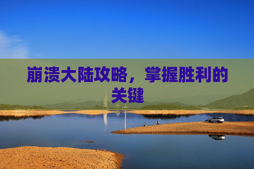 崩溃大陆攻略,掌握胜利的关键 崩溃大陆攻略,掌握胜利的关键