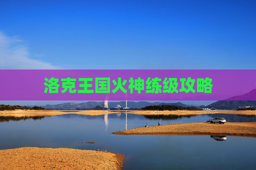 洛克王国火神练级攻略 洛克王国火神练级攻略