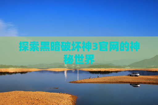 探索黑暗破坏神3官网的神秘世界 探索黑暗破坏神3官网的神秘世界
