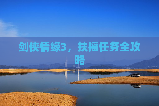剑侠情缘3,扶摇任务全攻略 剑侠情缘3,扶摇任务全攻略