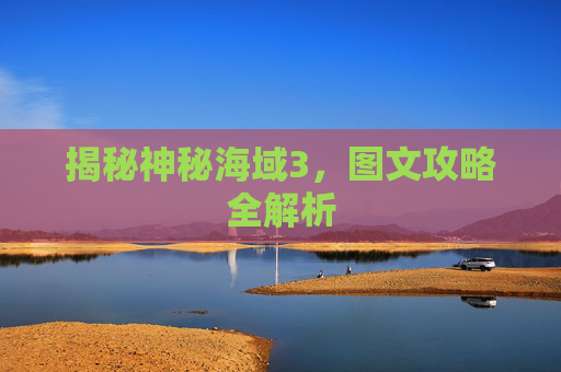 揭秘神秘海域3,图文攻略全解析 揭秘神秘海域3,图文攻略全解析