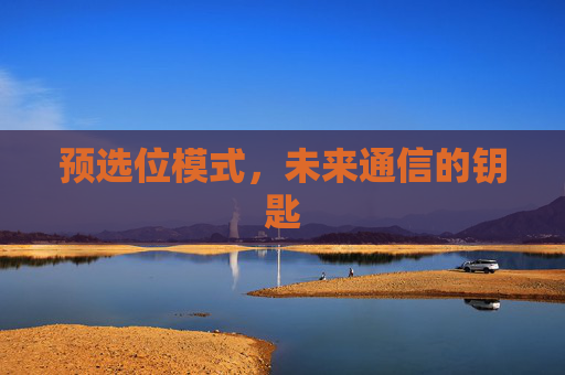 预选位模式,未来通信的钥匙 预选位模式,未来通信的钥匙