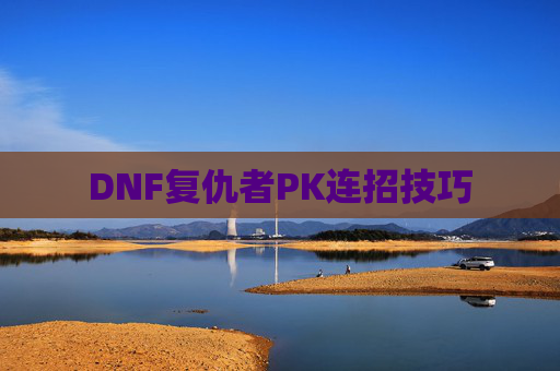 DNF复仇者PK连招技巧 DNF复仇者PK连招技巧