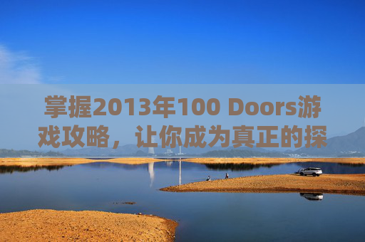 掌握2013年100 Doors游戏攻略，让你成为真正的探险家