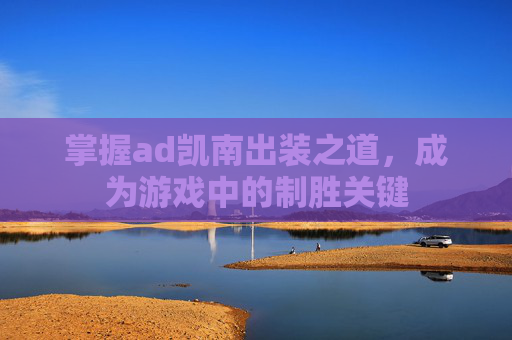 掌握ad凯南出装之道，成为游戏中的制胜关键