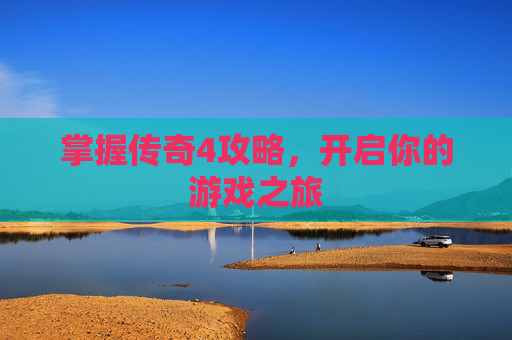 掌握传奇4攻略，开启你的游戏之旅