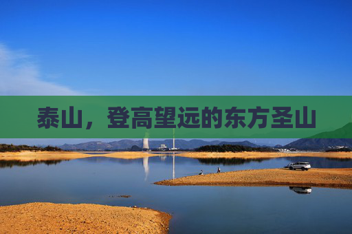 泰山,登高望远的东方圣山 泰山,登高望远的东方圣山