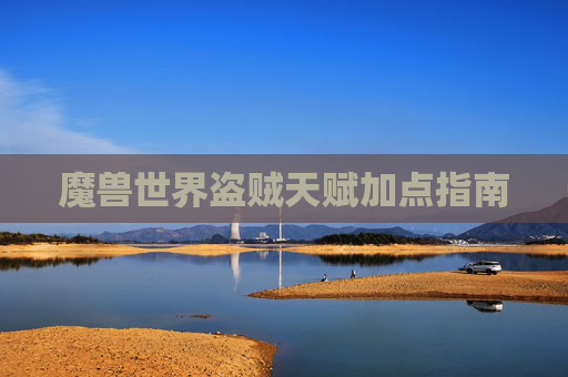 魔兽世界盗贼天赋加点指南 魔兽世界盗贼天赋加点指南