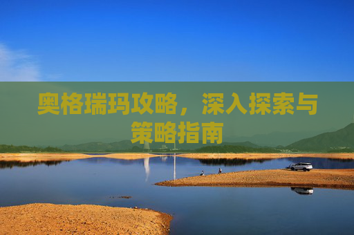 奥格瑞玛攻略，深入探索与策略指南