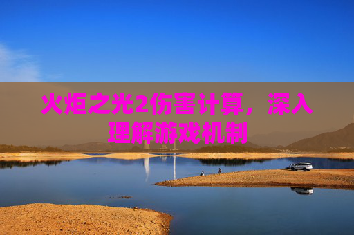 火炬之光2伤害计算,深入理解游戏机制 火炬之光2伤害计算,深入理解游戏机制