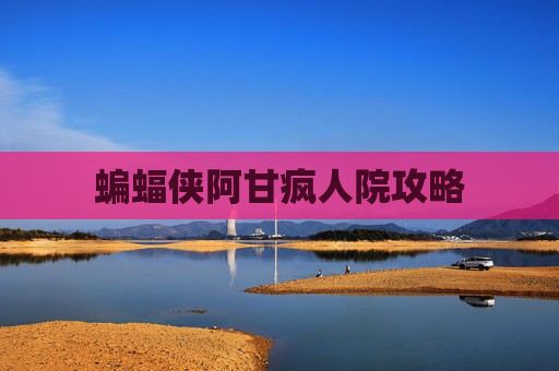 蝙蝠侠阿甘疯人院攻略 蝙蝠侠阿甘疯人院攻略
