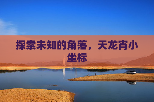 探索未知的角落,天龙宵小坐标 探索未知的角落,天龙宵小坐标