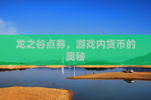 龙之谷点券,游戏内货币的奥秘 龙之谷点券,游戏内货币的奥秘