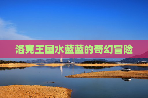 洛克王国水蓝蓝的奇幻冒险