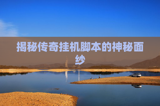 揭秘传奇挂机脚本的神秘面纱 揭秘传奇挂机脚本的神秘面纱