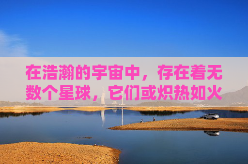 在浩瀚的宇宙中,存在着无数个星球,它们或炽热如火,或寒冷如冰,但唯有一颗名为蓝色星原的星球,以其独特的蓝色光芒,成为了所有星球中的奇迹 在浩瀚的宇宙中,存在着无数个星球,它们或炽热如火,或寒冷如冰,但唯有一颗名为蓝色星原的星球,以其独特的蓝色光芒,成为了所有星球中的奇迹