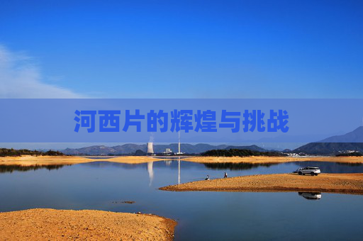 河西片的辉煌与挑战