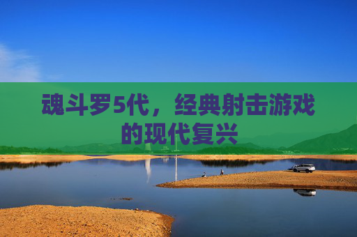魂斗罗5代,经典射击游戏的现代复兴 魂斗罗5代,经典射击游戏的现代复兴