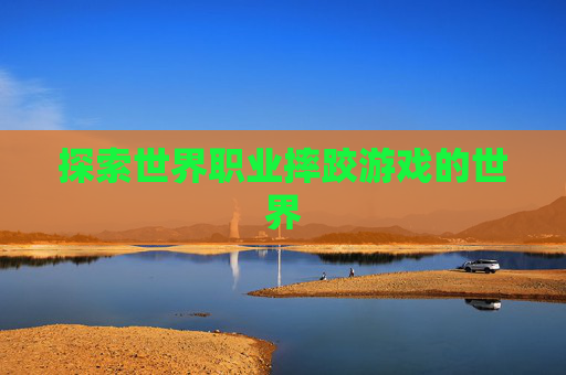 探索世界职业摔跤游戏的世界 探索世界职业摔跤游戏的世界