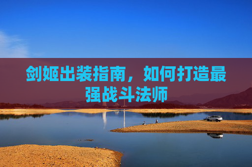剑姬出装指南,如何打造最强战斗法师 剑姬出装指南,如何打造最强战斗法师