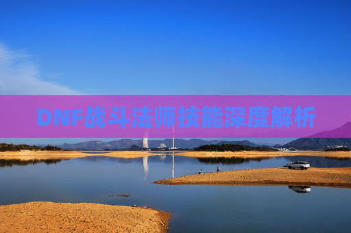 DNF战斗法师技能深度解析