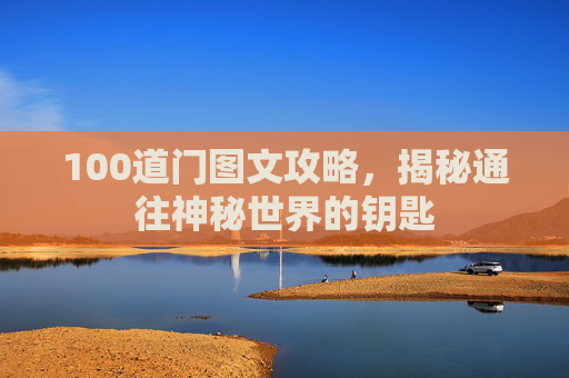 100道门图文攻略,揭秘通往神秘世界的钥匙 100道门图文攻略,揭秘通往神秘世界的钥匙