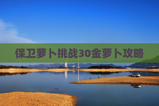 保卫萝卜挑战30金萝卜攻略 保卫萝卜挑战30金萝卜攻略