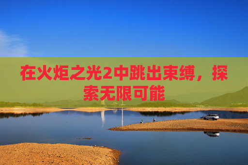 在火炬之光2中跳出束缚,探索无限可能 在火炬之光2中跳出束缚,探索无限可能