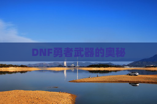 DNF勇者武器的奥秘 DNF勇者武器的奥秘