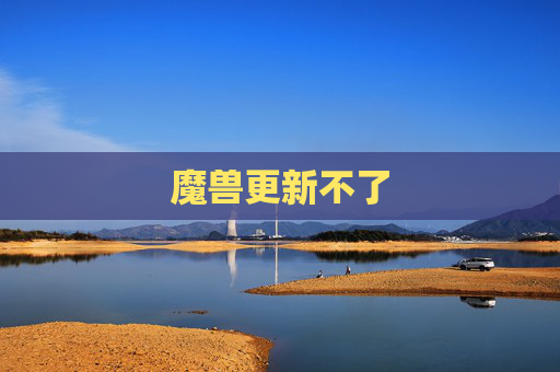 魔兽更新不了 魔兽更新不了