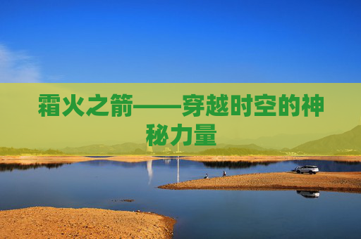 霜火之箭——穿越时空的神秘力量 霜火之箭——穿越时空的神秘力量
