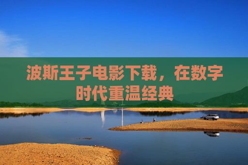 波斯王子电影下载，在数字时代重温经典