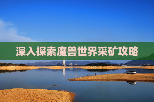 深入探索魔兽世界采矿攻略