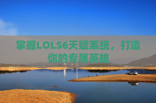 掌握LOLS6天赋系统，打造你的专属英雄