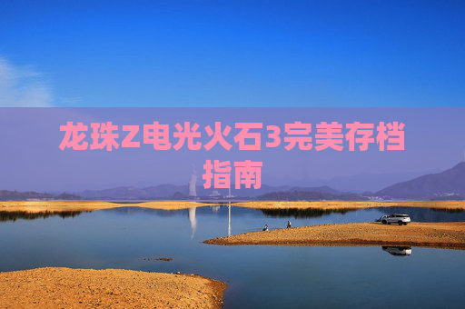 龙珠Z电光火石3完美存档指南 龙珠Z电光火石3完美存档指南