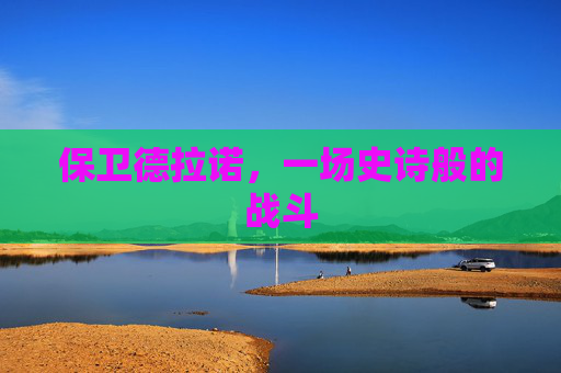 保卫德拉诺,一场史诗般的战斗 保卫德拉诺,一场史诗般的战斗