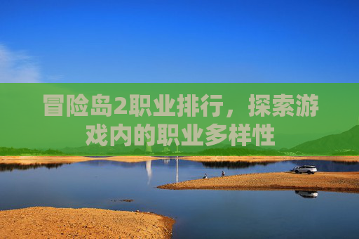 冒险岛2职业排行,探索游戏内的职业多样性 冒险岛2职业排行,探索游戏内的职业多样性